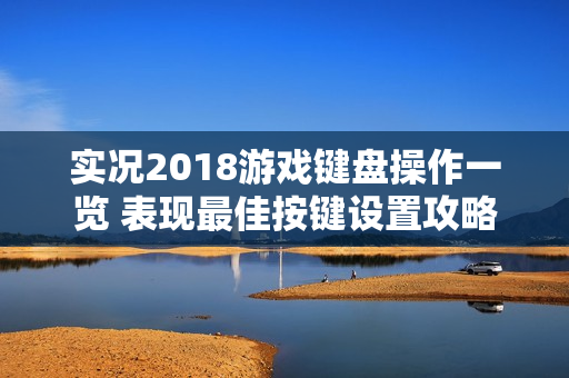 实况2018游戏键盘操作一览 表现最佳按键设置攻略