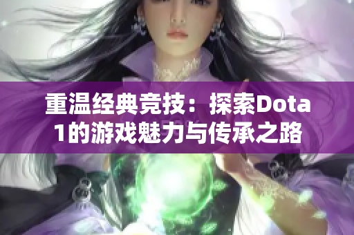 重温经典竞技：探索Dota1的游戏魅力与传承之路