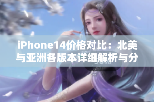 iPhone14价格对比：北美与亚洲各版本详细解析与分析