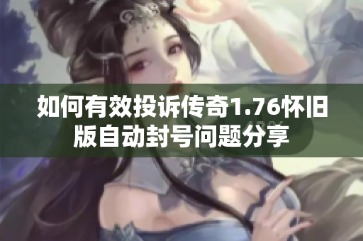 如何有效投诉传奇1.76怀旧版自动封号问题分享