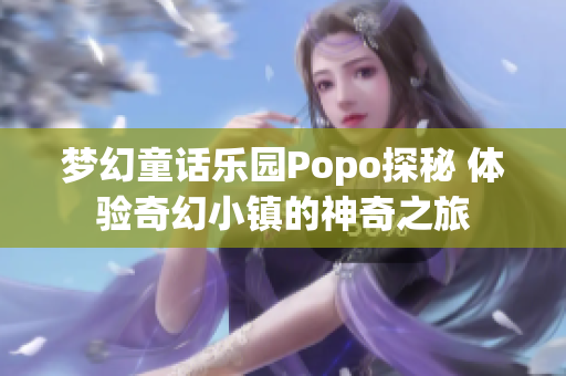 梦幻童话乐园Popo探秘 体验奇幻小镇的神奇之旅