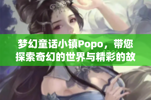 梦幻童话小镇Popo，带您探索奇幻的世界与精彩的故事