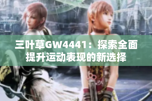 三叶草GW4441：探索全面提升运动表现的新选择