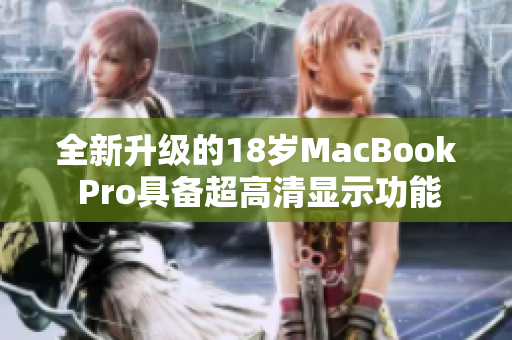 全新升级的18岁MacBook Pro具备超高清显示功能