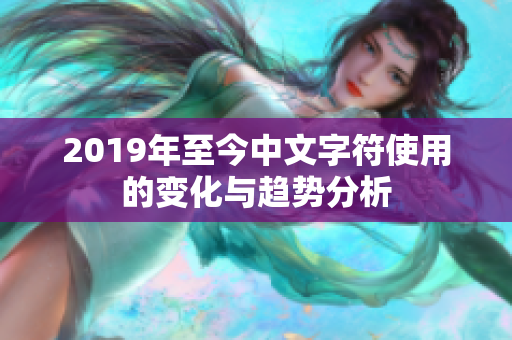 2019年至今中文字符使用的变化与趋势分析