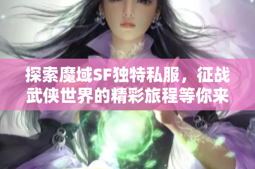 探索魔域SF独特私服，征战武侠世界的精彩旅程等你来体验