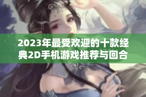 2023年最受欢迎的十款经典2D手机游戏推荐与回合制玩法分析