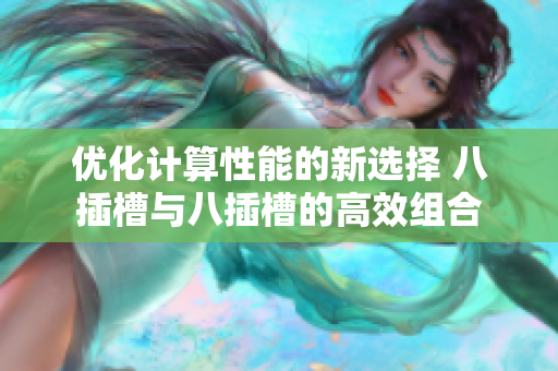 优化计算性能的新选择 八插槽与八插槽的高效组合