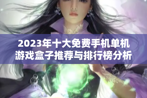 2023年十大免费手机单机游戏盒子推荐与排行榜分析