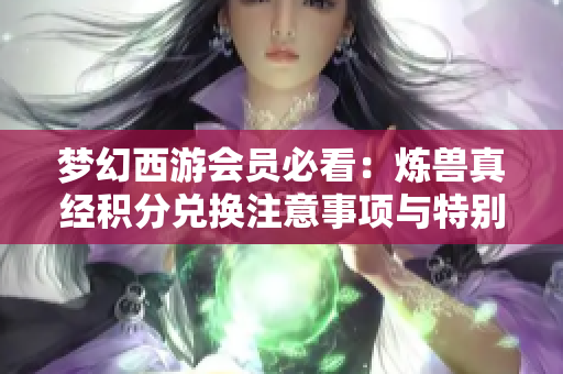 梦幻西游会员必看：炼兽真经积分兑换注意事项与特别浮动解析