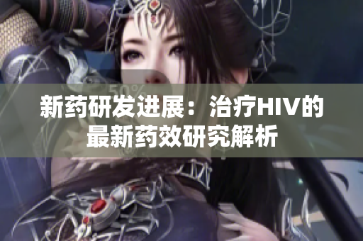 新药研发进展：治疗HIV的最新药效研究解析