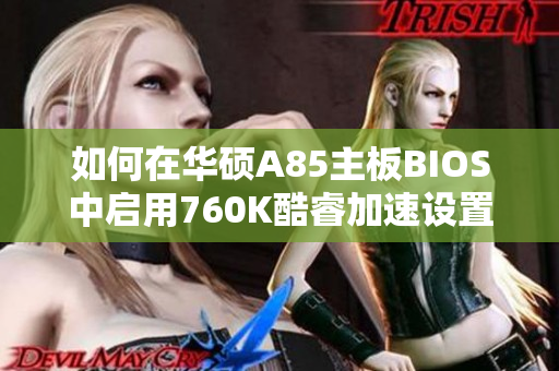 如何在华硕A85主板BIOS中启用760K酷睿加速设置