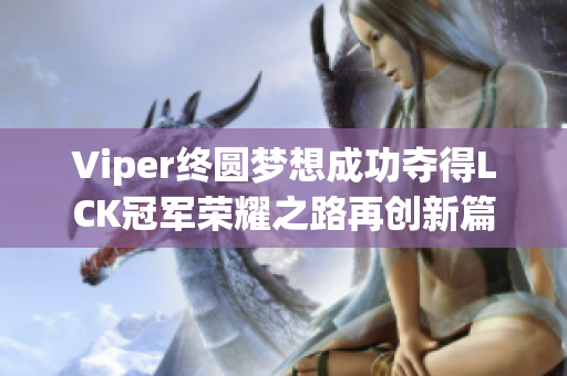 Viper终圆梦想成功夺得LCK冠军荣耀之路再创新篇