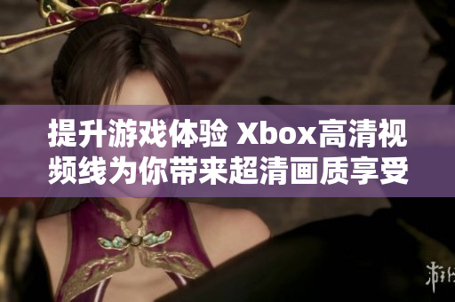 提升游戏体验 Xbox高清视频线为你带来超清画质享受