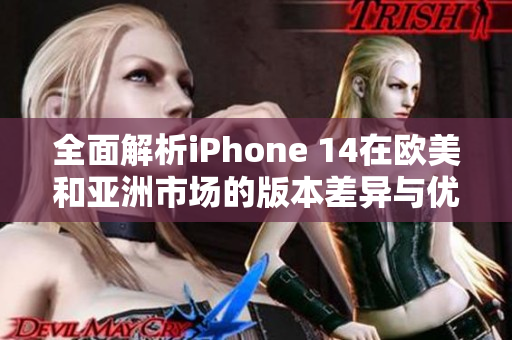 全面解析iPhone 14在欧美和亚洲市场的版本差异与优劣势