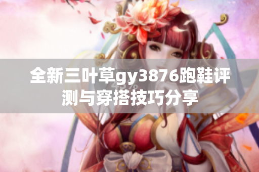 全新三叶草gy3876跑鞋评测与穿搭技巧分享