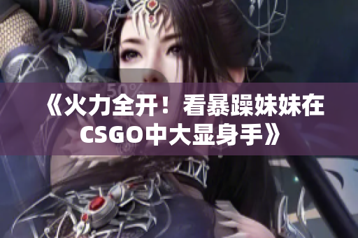 《火力全开！看暴躁妹妹在CSGO中大显身手》