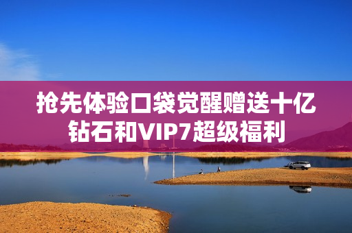 抢先体验口袋觉醒赠送十亿钻石和VIP7超级福利