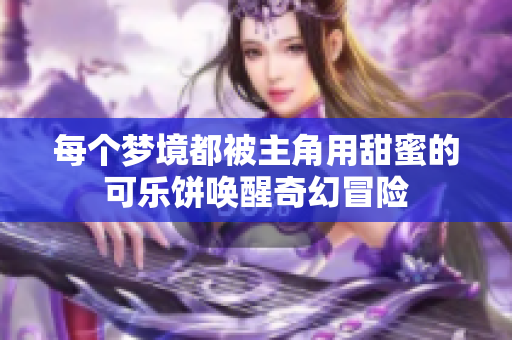 每个梦境都被主角用甜蜜的可乐饼唤醒奇幻冒险