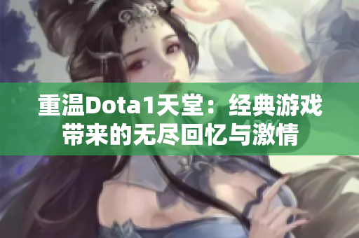 重温Dota1天堂：经典游戏带来的无尽回忆与激情