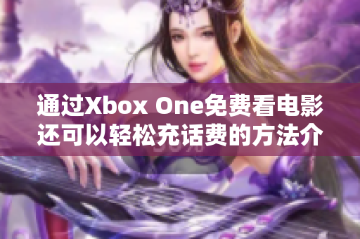 通过Xbox One免费看电影还可以轻松充话费的方法介绍