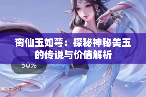 脔仙玉如萼：探秘神秘美玉的传说与价值解析