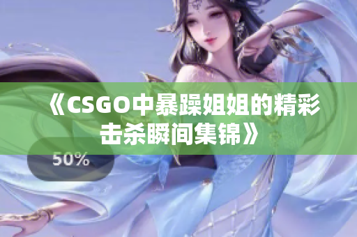 《CSGO中暴躁姐姐的精彩击杀瞬间集锦》