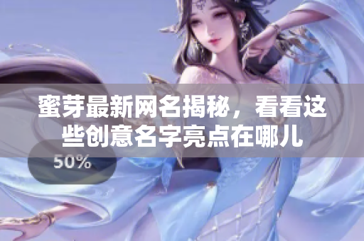 蜜芽最新网名揭秘，看看这些创意名字亮点在哪儿