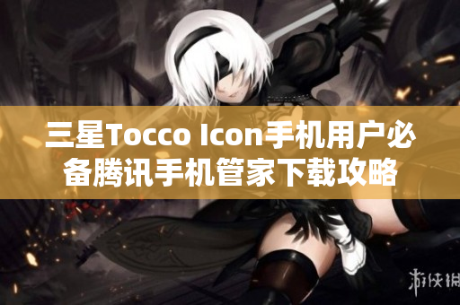 三星Tocco Icon手机用户必备腾讯手机管家下载攻略