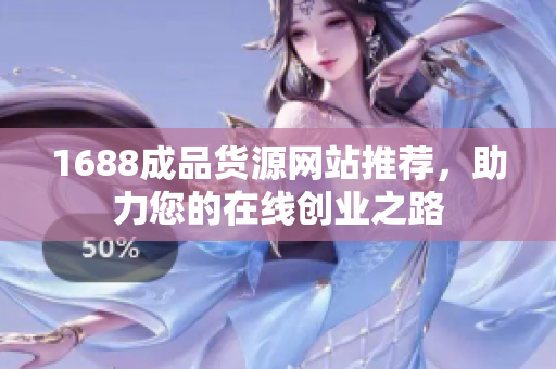 1688成品货源网站推荐，助力您的在线创业之路