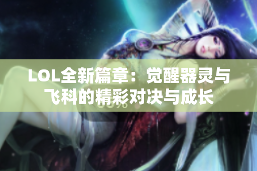 LOL全新篇章：觉醒器灵与飞科的精彩对决与成长