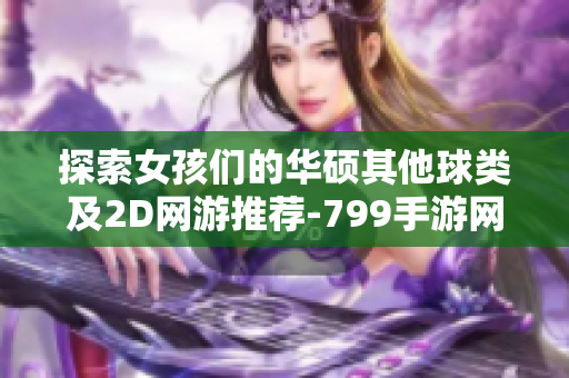 探索女孩们的华硕其他球类及2D网游推荐-799手游网