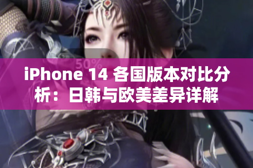 iPhone 14 各国版本对比分析：日韩与欧美差异详解