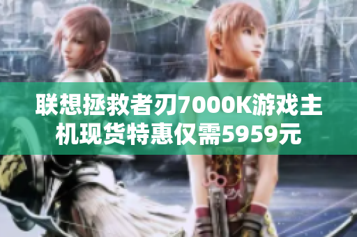 联想拯救者刃7000K游戏主机现货特惠仅需5959元