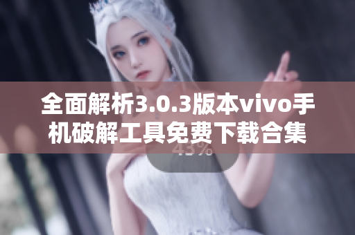 全面解析3.0.3版本vivo手机破解工具免费下载合集