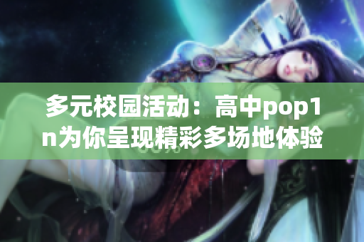 多元校园活动：高中pop1n为你呈现精彩多场地体验