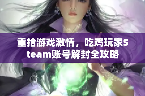 重拾游戏激情，吃鸡玩家Steam账号解封全攻略