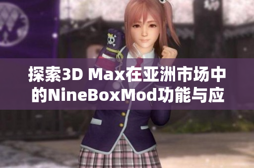 探索3D Max在亚洲市场中的NineBoxMod功能与应用技巧