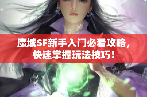 魔域SF新手入门必看攻略，快速掌握玩法技巧！