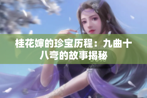 桂花婶的珍宝历程：九曲十八弯的故事揭秘