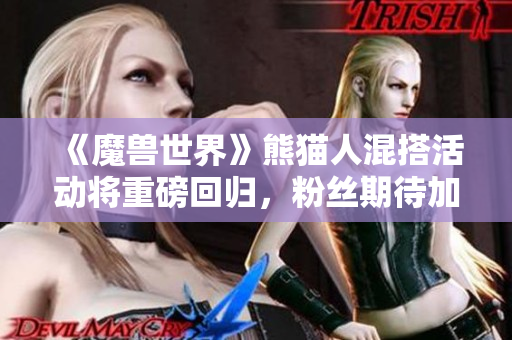 《魔兽世界》熊猫人混搭活动将重磅回归，粉丝期待加倍