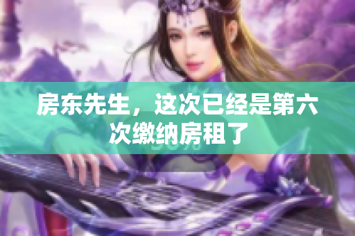 房东先生，这次已经是第六次缴纳房租了