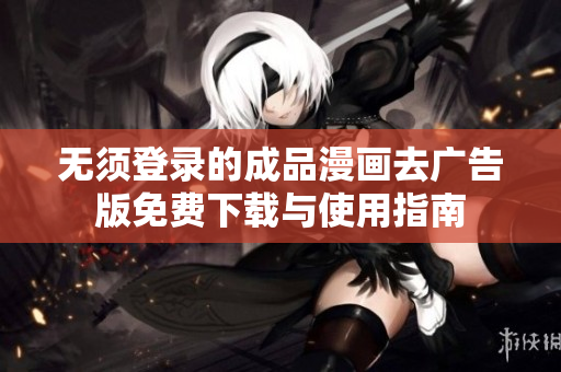 无须登录的成品漫画去广告版免费下载与使用指南