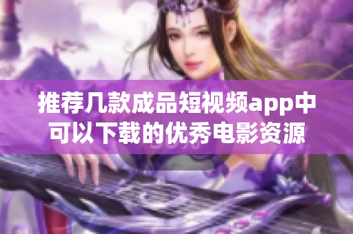 推荐几款成品短视频app中可以下载的优秀电影资源