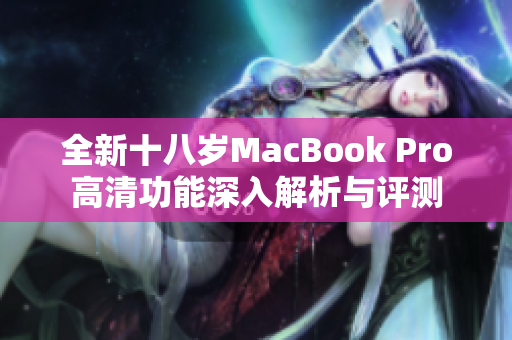 全新十八岁MacBook Pro高清功能深入解析与评测