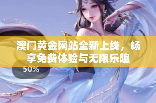 澳门黄金网站全新上线，畅享免费体验与无限乐趣