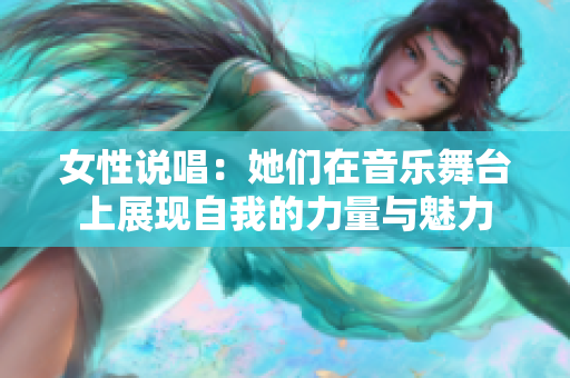 女性说唱：她们在音乐舞台上展现自我的力量与魅力