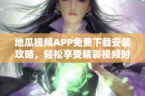 地瓜视频APP免费下载安装攻略，轻松享受精彩视频时光