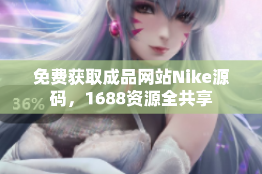 免费获取成品网站Nike源码，1688资源全共享