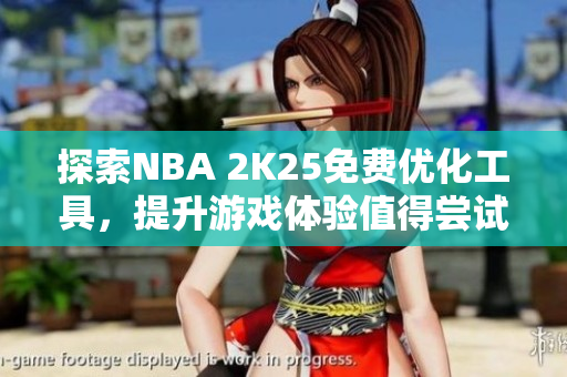 探索NBA 2K25免费优化工具，提升游戏体验值得尝试